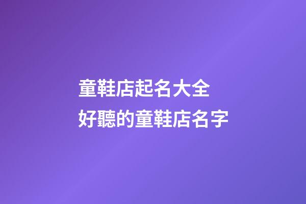 童鞋店起名大全 好聽的童鞋店名字-第1張-店鋪起名-玄機派